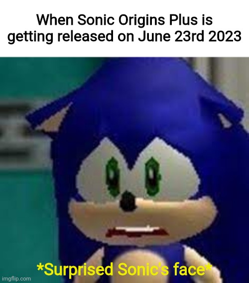 Sonic Origins Plus meme | When Sonic Origins Plus is getting released on June 23rd 2023; *Surprised Sonic's face* | image tagged in sad sonic,sonic the hedgehog,memes | made w/ Imgflip meme maker