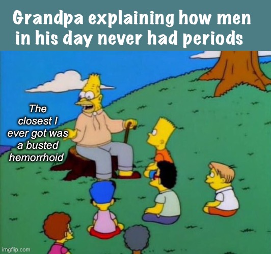 Evolution is speeding up | Grandpa explaining how men in his day never had periods; The closest I ever got was a busted hemorrhoid | image tagged in back in my day,politics lol,funny memes | made w/ Imgflip meme maker