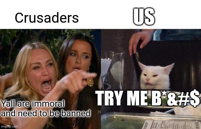 We will fight | US; Crusaders; TRY ME B*&#$; Yall are immoral and need to be banned | image tagged in memes,woman yelling at cat | made w/ Imgflip meme maker