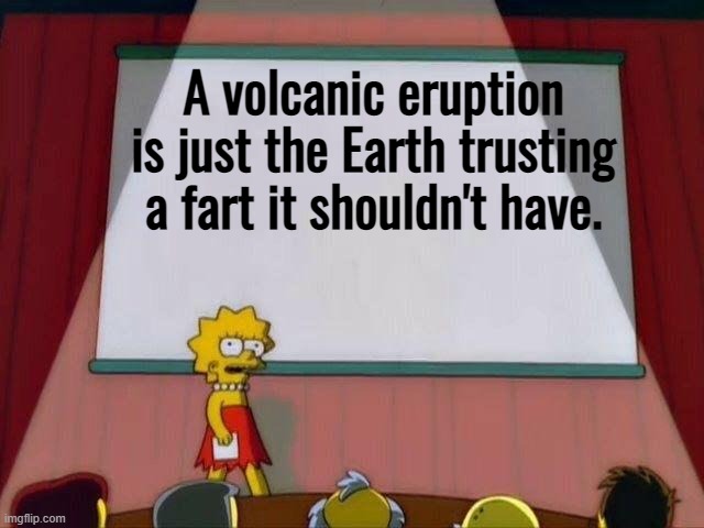 The Truth About Volcanos | A volcanic eruption is just the Earth trusting a fart it shouldn't have. | image tagged in lisa simpson's presentation,volcano,fart,lava,ass,trust | made w/ Imgflip meme maker