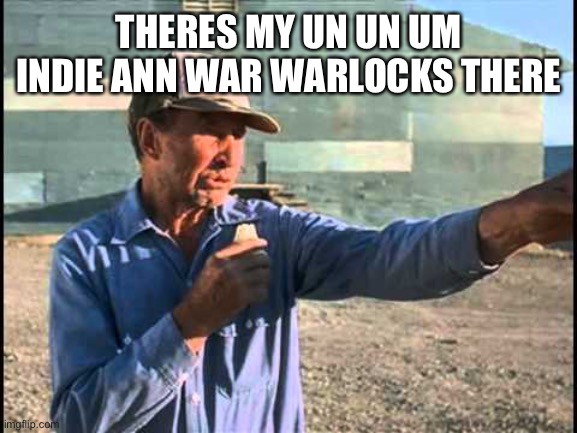 Hhirr djsis | THERES MY UN UN UM INDIE ANN WAR WARLOCKS THERE | image tagged in napoleon dynamite arrow point | made w/ Imgflip meme maker