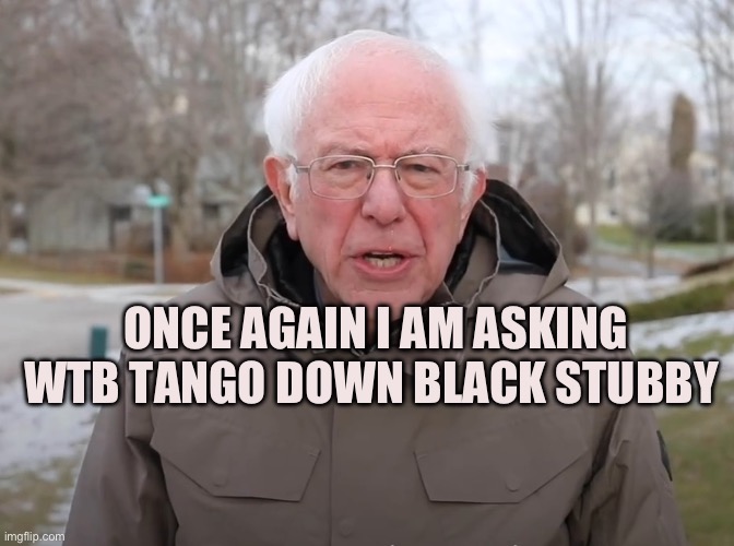 Bernie Sanders Once Again Asking | ONCE AGAIN I AM ASKING WTB TANGO DOWN BLACK STUBBY | image tagged in bernie sanders once again asking | made w/ Imgflip meme maker