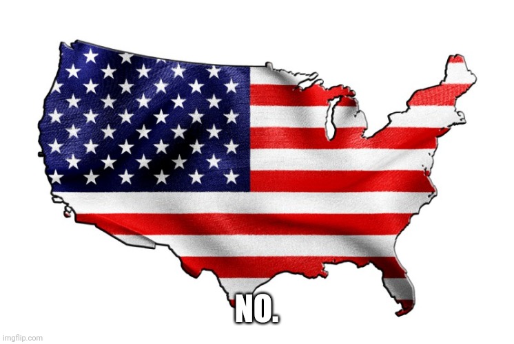 United States of America | NO. | image tagged in united states of america | made w/ Imgflip meme maker