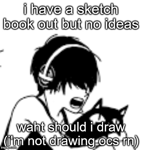 RAAAAAA | i have a sketch book out but no ideas; waht should i draw (i'm not drawing ocs rn) | image tagged in raaaaaa | made w/ Imgflip meme maker