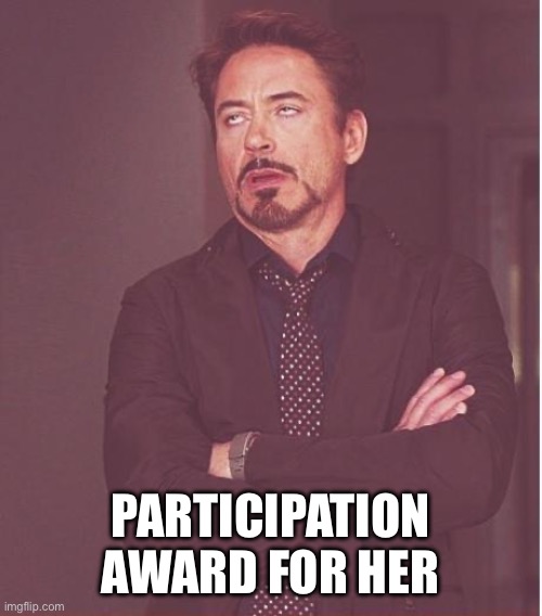 Face You Make Robert Downey Jr Meme | PARTICIPATION AWARD FOR HER | image tagged in memes,face you make robert downey jr | made w/ Imgflip meme maker