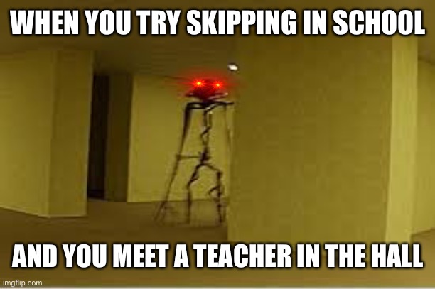 School(I hope this makes it to 1st page) | WHEN YOU TRY SKIPPING IN SCHOOL; AND YOU MEET A TEACHER IN THE HALL | image tagged in school,real life,funny | made w/ Imgflip meme maker