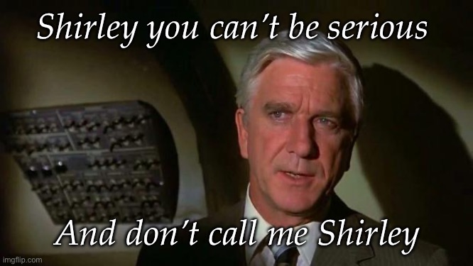 Surely you can't be serious... and don't call me Shirley | Shirley you can’t be serious And don’t call me Shirley | image tagged in surely you can't be serious and don't call me shirley | made w/ Imgflip meme maker