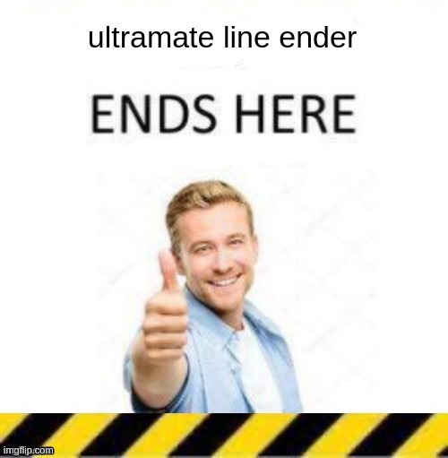 ultramate line ender | image tagged in _____ line end | made w/ Imgflip meme maker