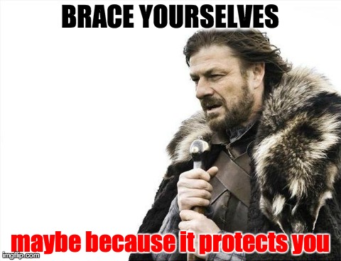 Brace Yourselves X is Coming Meme | BRACE YOURSELVES maybe because it protects you | image tagged in memes,brace yourselves x is coming | made w/ Imgflip meme maker