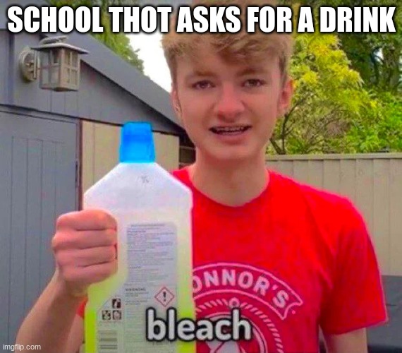 Tommyinnit Bleach | SCHOOL THOT ASKS FOR A DRINK | image tagged in tommyinnit bleach | made w/ Imgflip meme maker