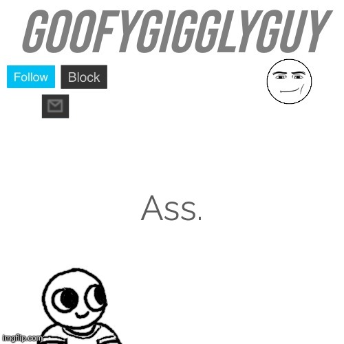 Ass | Ass. | image tagged in goofygigglyguy | made w/ Imgflip meme maker