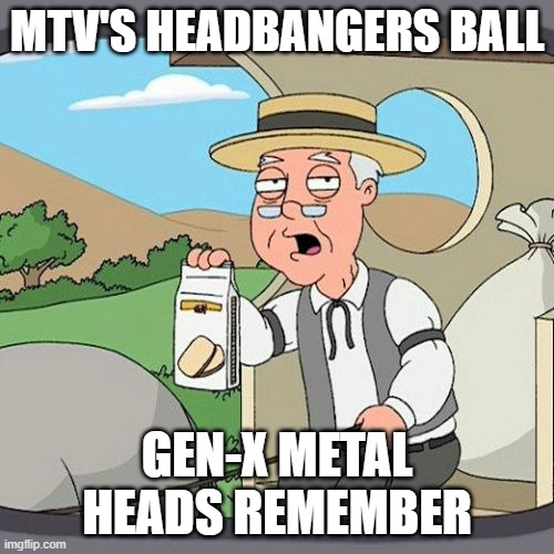 Pepperidge Farm Remembers | MTV'S HEADBANGERS BALL; GEN-X METAL HEADS REMEMBER | image tagged in memes,pepperidge farm remembers,AdviceAnimals | made w/ Imgflip meme maker