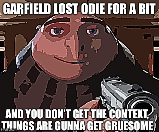 Gru Gun | GARFIELD LOST ODIE FOR A BIT AND YOU DON’T GET THE CONTEXT, THINGS ARE GUNNA GET GRUESOME | image tagged in gru gun | made w/ Imgflip meme maker
