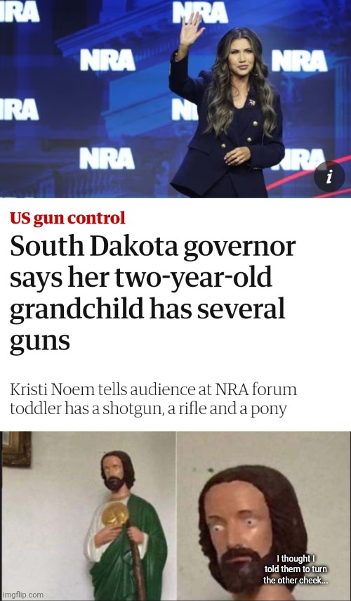 I thought I told them to turn the other cheek... | image tagged in nra,republicans,gangster baby,gun worship,wide eyed jesus,my little pony | made w/ Imgflip meme maker