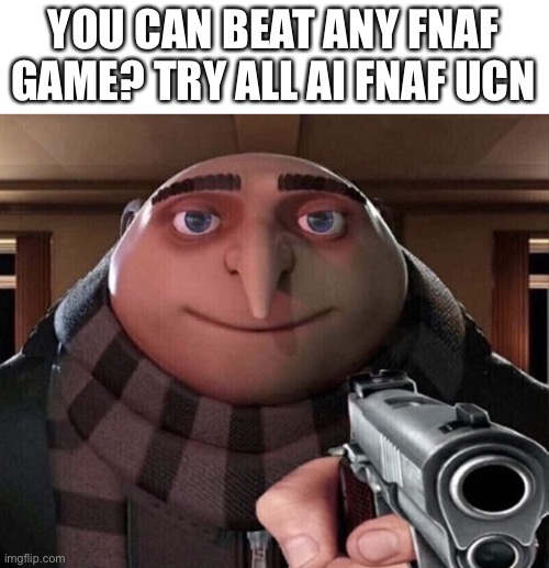 I havent tried it, idk how hard it really os | YOU CAN BEAT ANY FNAF GAME? TRY ALL AI FNAF UCN | image tagged in gru gun | made w/ Imgflip meme maker