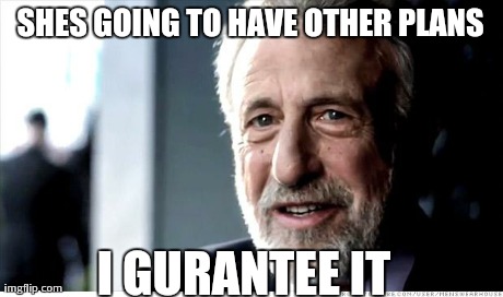 I Guarantee It | SHES GOING TO HAVE OTHER PLANS I GURANTEE IT | image tagged in memes,i guarantee it | made w/ Imgflip meme maker