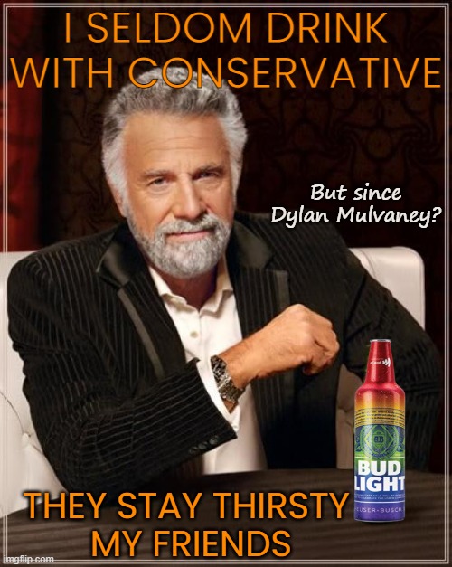 Conservative thirst. | I SELDOM DRINK WITH CONSERVATIVE; But since 

Dylan Mulvaney? THEY STAY THIRSTY
 MY FRIENDS | image tagged in memes,the most interesting man in the world,bud light,politics,stay thirsty | made w/ Imgflip meme maker