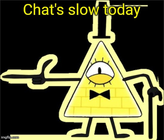 Bill_Cipher's announcement temp | Chat's slow today | image tagged in bill_cipher's announcement temp | made w/ Imgflip meme maker