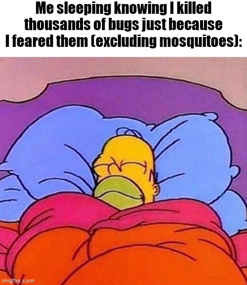 I feel so good when scary bugs like spider die | Me sleeping knowing I killed thousands of bugs just because I feared them (excluding mosquitoes): | image tagged in homer simpson sleeping peacefully,bugs,spider,killer,fear,good | made w/ Imgflip meme maker