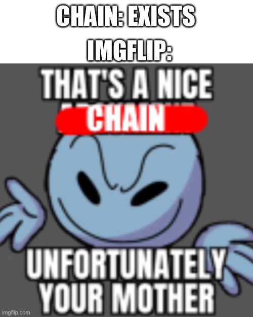 That’s a nice chain, unfortunately | IMGFLIP:; CHAIN: EXISTS | image tagged in that s a nice chain unfortunately | made w/ Imgflip meme maker
