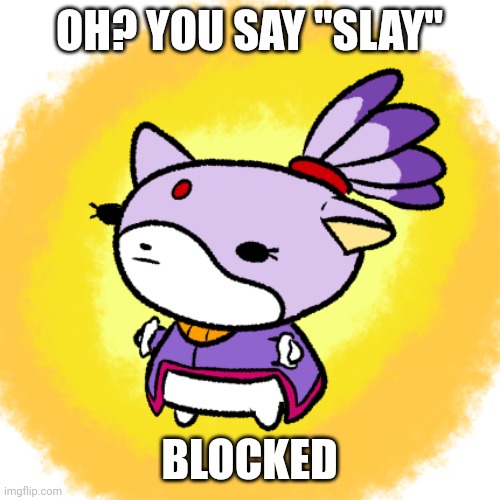 Blaze | OH? YOU SAY "SLAY"; BLOCKED | image tagged in blaze | made w/ Imgflip meme maker