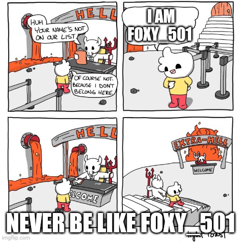 Gotta Poke Fun At A Toxic User. | I AM FOXY_501; NEVER BE LIKE FOXY_501 | image tagged in extra-hell | made w/ Imgflip meme maker