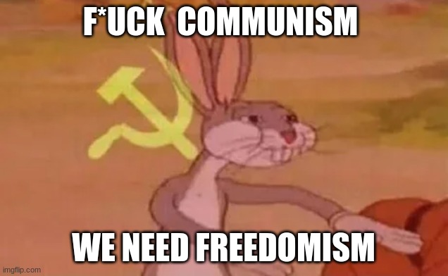 Bugs bunny communist | F*UCK  COMMUNISM; WE NEED FREEDOMISM | image tagged in bugs bunny communist | made w/ Imgflip meme maker