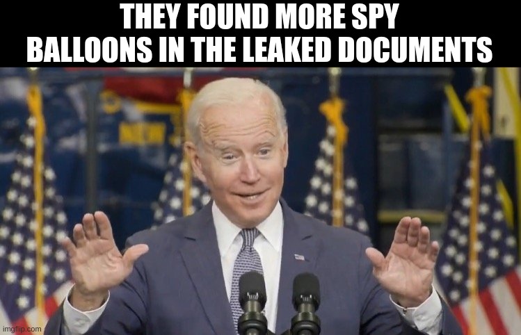 A combo of 2 things that happened earlier this year | THEY FOUND MORE SPY BALLOONS IN THE LEAKED DOCUMENTS | image tagged in cocky joe biden,spy balloon,classified,leaked,documents,politics | made w/ Imgflip meme maker