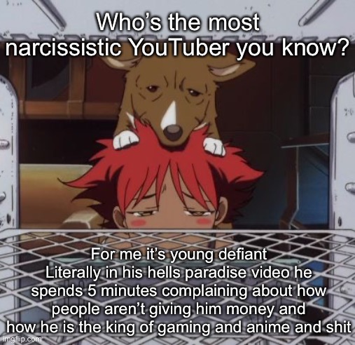 Edd and ein | Who’s the most narcissistic YouTuber you know? For me it’s young defiant
Literally in his hells paradise video he spends 5 minutes complaining about how people aren’t giving him money and how he is the king of gaming and anime and shit | image tagged in edd and ein | made w/ Imgflip meme maker
