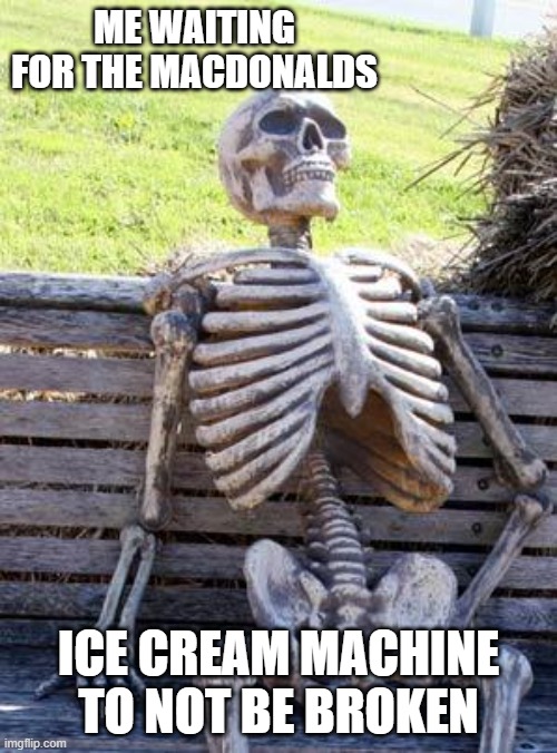 Mcdonads | ME WAITING FOR THE MACDONALDS; ICE CREAM MACHINE TO NOT BE BROKEN | image tagged in memes,waiting skeleton,mcdonalds,funny,lol so funny | made w/ Imgflip meme maker