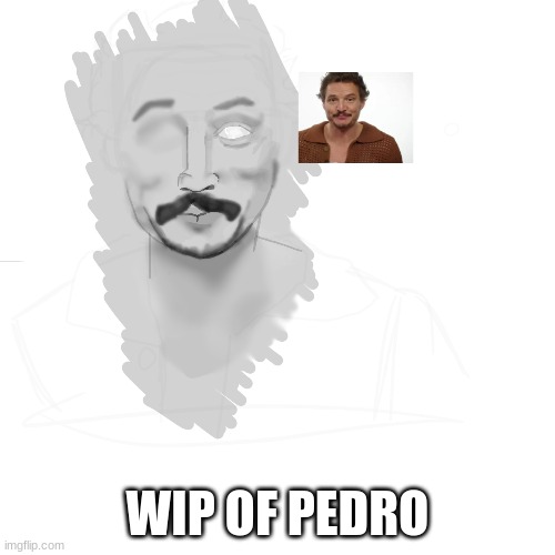 pedro pascal | WIP OF PEDRO | image tagged in get ur head out the gutter | made w/ Imgflip meme maker