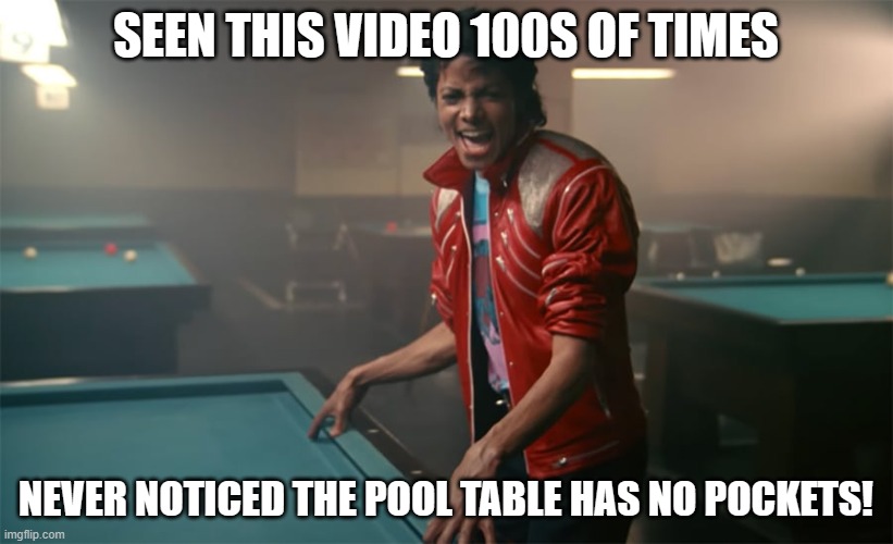 Michael Jackson Beat It | SEEN THIS VIDEO 100S OF TIMES; NEVER NOTICED THE POOL TABLE HAS NO POCKETS! | image tagged in michael jackson beat it | made w/ Imgflip meme maker
