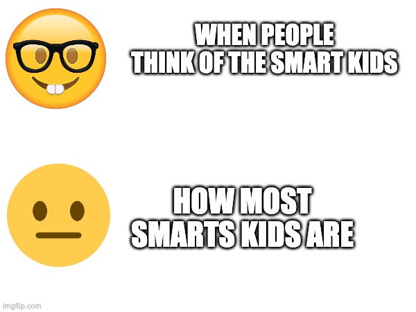 We arent that annoying bro | WHEN PEOPLE THINK OF THE SMART KIDS; HOW MOST SMARTS KIDS ARE | image tagged in relatable,funny,good memes,emoji | made w/ Imgflip meme maker