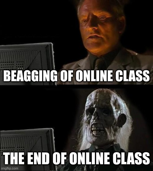 2020 sucks | BEAGGING OF ONLINE CLASS; THE END OF ONLINE CLASS | image tagged in memes,i'll just wait here,2020 sucks | made w/ Imgflip meme maker