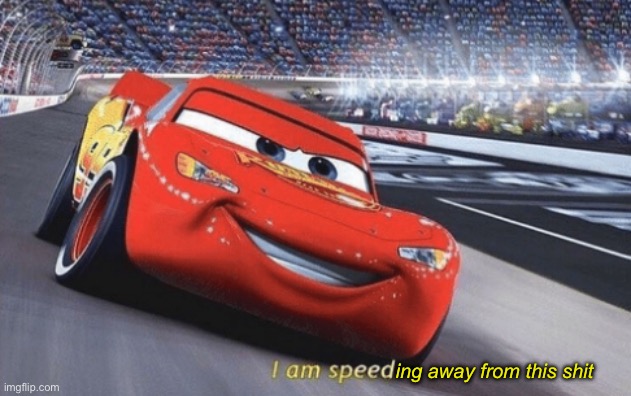 I am speed | ing away from this shit | image tagged in i am speed | made w/ Imgflip meme maker