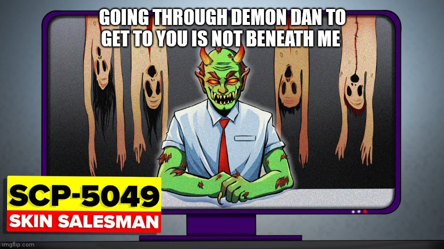 GOING THROUGH DEMON DAN TO GET TO YOU IS NOT BENEATH ME | made w/ Imgflip meme maker