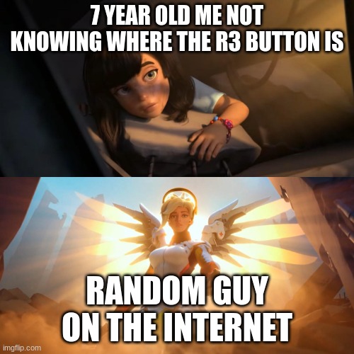 anyone else had a hard time finding the l3 and r3 buttons | 7 YEAR OLD ME NOT KNOWING WHERE THE R3 BUTTON IS; RANDOM GUY ON THE INTERNET | image tagged in overwatch mercy meme | made w/ Imgflip meme maker