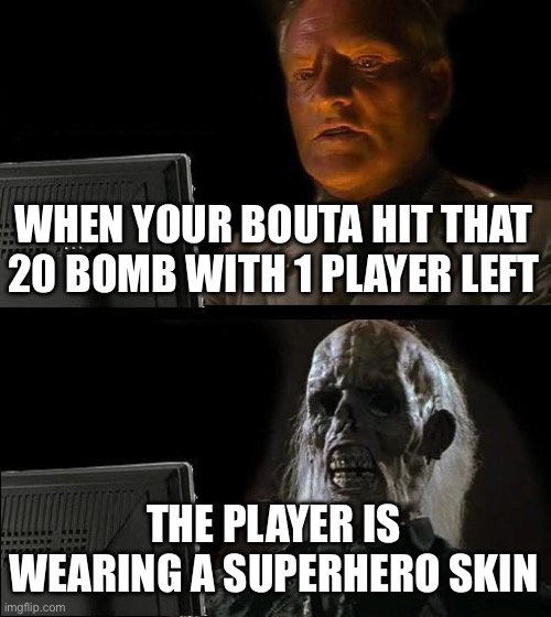 I'll Just Wait Here Meme | WHEN YOUR BOUTA HIT THAT 20 BOMB WITH 1 PLAYER LEFT; THE PLAYER IS WEARING A SUPERHERO SKIN | image tagged in memes,i'll just wait here | made w/ Imgflip meme maker