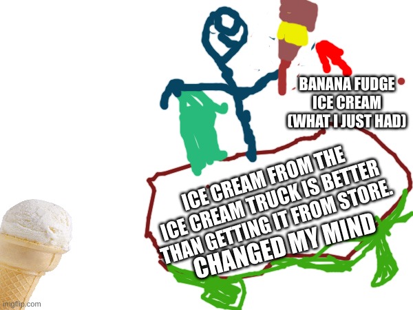 sorry the drawing looks bad it's hard to draw with a mouse | BANANA FUDGE ICE CREAM (WHAT I JUST HAD); ICE CREAM FROM THE ICE CREAM TRUCK IS BETTER THAN GETTING IT FROM STORE. CHANGED MY MIND | image tagged in change my mind,ice cream,drawing,food | made w/ Imgflip meme maker