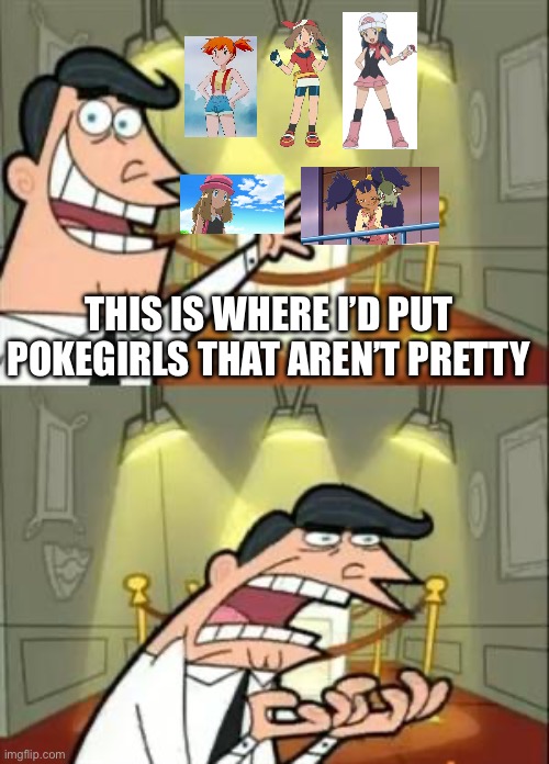 This Is Where I'd Put My Trophy If I Had One Meme | THIS IS WHERE I’D PUT POKEGIRLS THAT AREN’T PRETTY | image tagged in memes,this is where i'd put my trophy if i had one | made w/ Imgflip meme maker