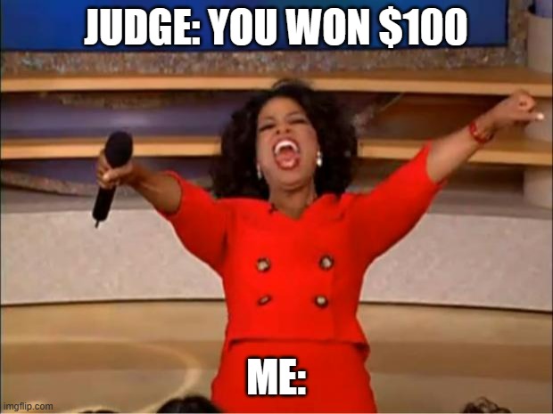 Happy | JUDGE: YOU WON $100; ME: | image tagged in memes,oprah you get a | made w/ Imgflip meme maker