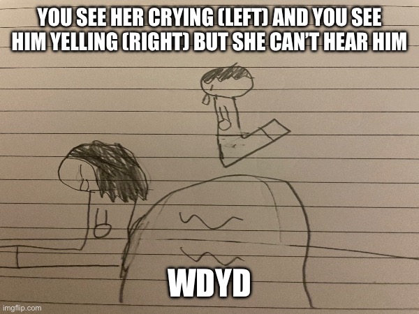 Idk just some art I made | YOU SEE HER CRYING (LEFT) AND YOU SEE HIM YELLING (RIGHT) BUT SHE CAN’T HEAR HIM; WDYD | image tagged in roleplaying,dablons | made w/ Imgflip meme maker