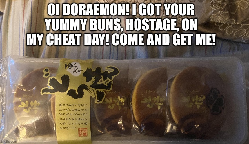 The danger that awaits Doraemon is me! | OI DORAEMON! I GOT YOUR YUMMY BUNS, HOSTAGE, ON MY CHEAT DAY! COME AND GET ME! | image tagged in doraemon,anime,yummy,reference,toei,food | made w/ Imgflip meme maker