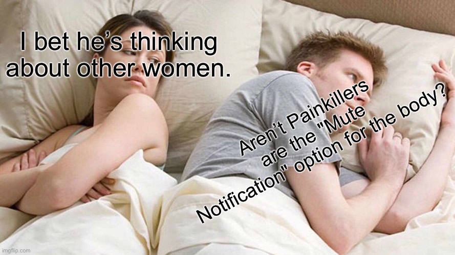 I Bet He's Thinking About Other Women | I bet he’s thinking about other women. Aren’t Painkillers are the "Mute Notification" option for the body? | image tagged in memes,i bet he's thinking about other women | made w/ Imgflip meme maker