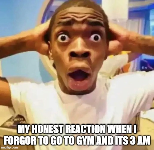 Shocked black guy | MY HONEST REACTION WHEN I FORGOR TO GO TO GYM AND ITS 3 AM | image tagged in shocked black guy | made w/ Imgflip meme maker