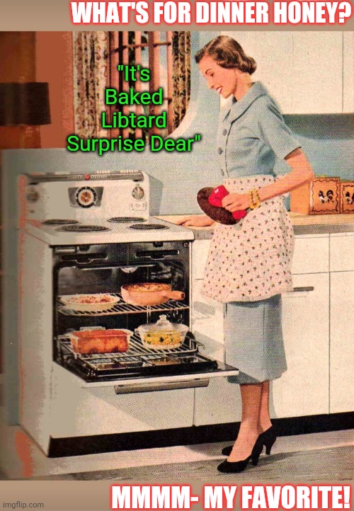 Save The Planet- Eat A Liberal | WHAT'S FOR DINNER HONEY? "It's Baked Libtard Surprise Dear"; MMMM- MY FAVORITE! | image tagged in libtards,finished,vote,republican,save,america | made w/ Imgflip meme maker