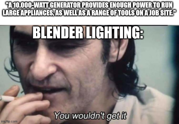 blender lighting be like | "A 10,000-WATT GENERATOR PROVIDES ENOUGH POWER TO RUN LARGE APPLIANCES, AS WELL AS A RANGE OF TOOLS ON A JOB SITE."; BLENDER LIGHTING: | image tagged in you wouldnt get it | made w/ Imgflip meme maker
