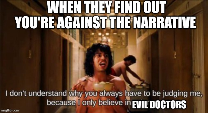 Lol is it that crazy | WHEN THEY FIND OUT YOU'RE AGAINST THE NARRATIVE | image tagged in evil,doctors,covid-19,money money,nacho libre | made w/ Imgflip meme maker