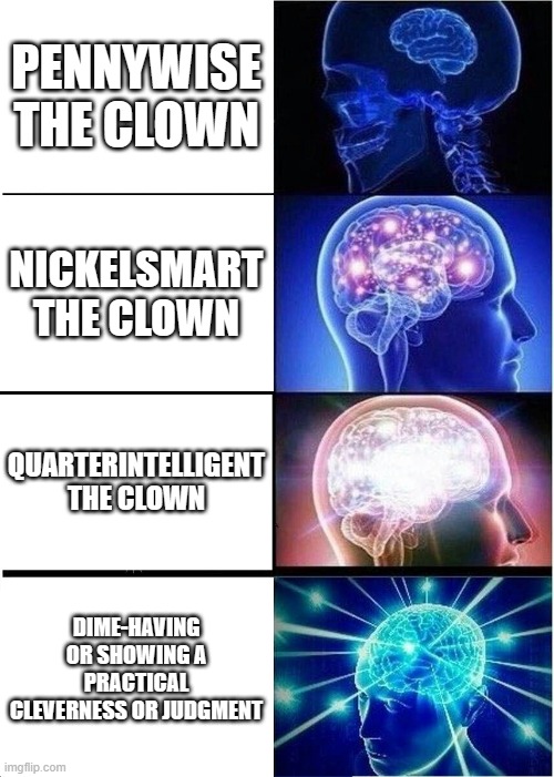 im number four | PENNYWISE THE CLOWN; NICKELSMART THE CLOWN; QUARTERINTELLIGENT THE CLOWN; DIME-HAVING OR SHOWING A PRACTICAL CLEVERNESS OR JUDGMENT | image tagged in memes,expanding brain | made w/ Imgflip meme maker