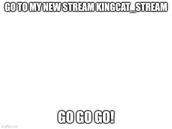 In progress | GO TO MY NEW STREAM KINGCAT_STREAM; GO GO GO! | image tagged in funny | made w/ Imgflip meme maker